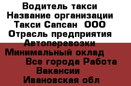 Водитель такси › Название организации ­ Такси Сапсан, ООО › Отрасль предприятия ­ Автоперевозки › Минимальный оклад ­ 40 000 - Все города Работа » Вакансии   . Ивановская обл.